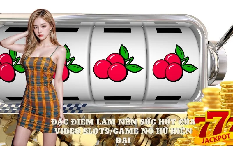 Đặc điểm làm nên sức hút của Video SlotsGame Nổ Hũ hiện đại