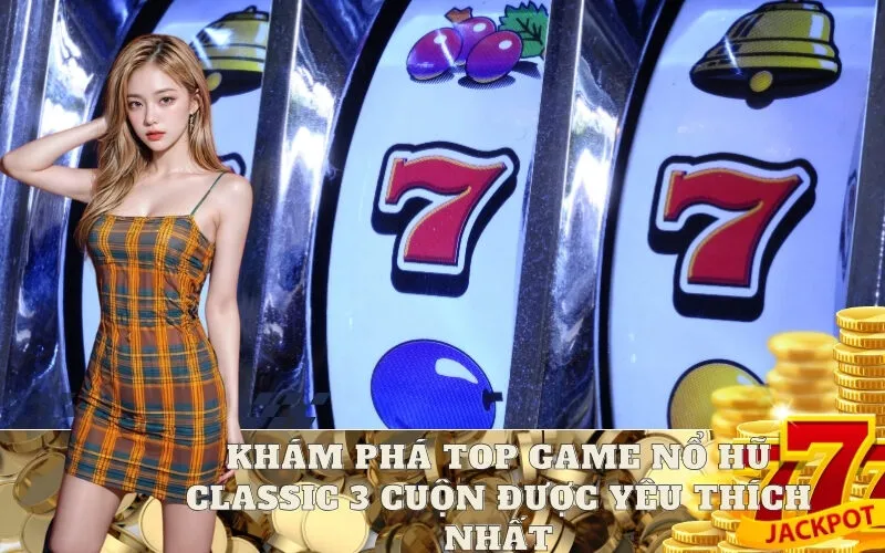 Khám phá Top game Nổ hũ Classic 3 Cuộn được yêu thích nhất