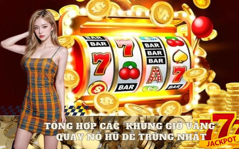 Tổng hợp các “Khung Giờ Vàng” quay nổ hũ dễ trúng nhất
